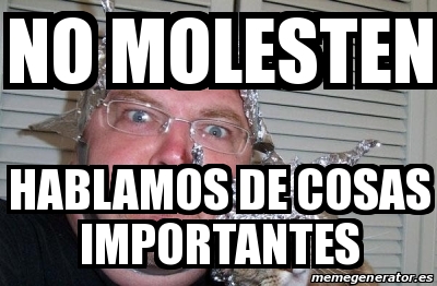 Meme Personalizado No Molesten Hablamos De Cosas Importantes