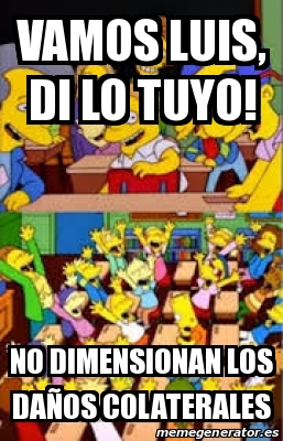 Meme Personalizado Vamos Luis di lo tuyo No dimensionan los daÃos