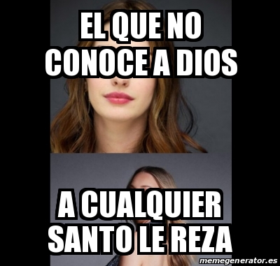 Meme Personalizado El Que No Conoce A Dios A Cualquier Santo Le Reza