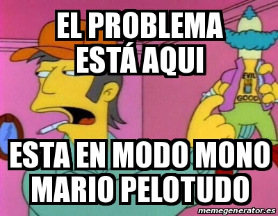 Meme Personalizado El Problema Est Aqui Esta En Modo Mono Mario