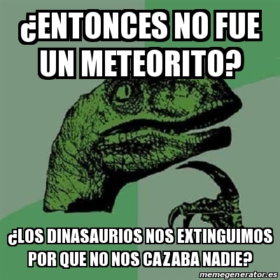 Meme Filosoraptor Entonces No Fue Un Meteorito Los Dinasaurios