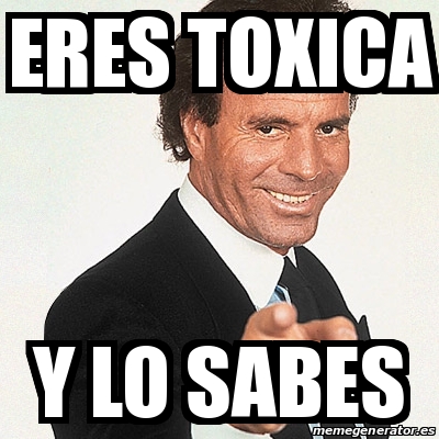 Meme Julio Iglesias Eres Toxica Y Lo Sabes