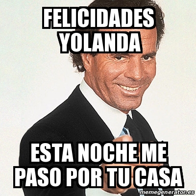 Meme Julio Iglesias Felicidades Yolanda Esta Noche Me Paso Por Tu