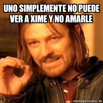 Meme Boromir Uno Simplemente No Puede Ver A Xime Y No Amarle 31541453