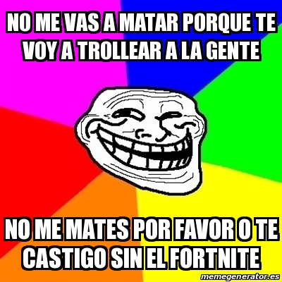 Meme Troll No Me Vas A Matar Porque Te Voy A Trollear A La Gente No