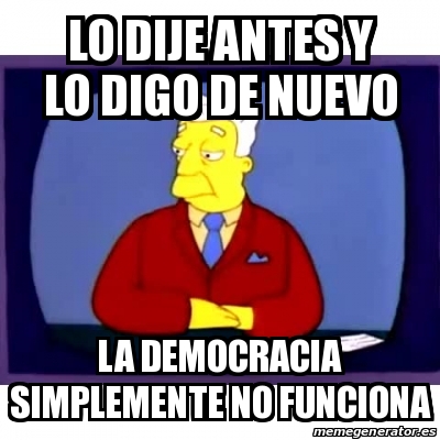 Meme Personalizado Lo Dije Antes Y Lo Digo De Nuevo La Democracia