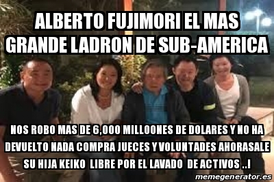 Meme Personalizado Alberto Fujimori El Mas Grande Ladron De Sub