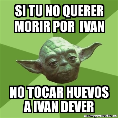 Meme Yoda Si Tu No Querer Morir Por Ivan No Tocar Huevos A Ivan Dever