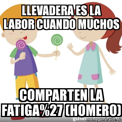 Meme Personalizado Llevadera Es La Labor Cuando Muchos Comparten La