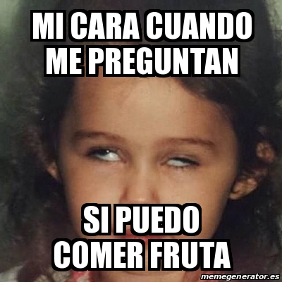 Meme Personalizado Mi Cara Cuando Me Preguntan Si Puedo Comer Fruta