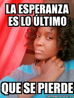 Meme Personalizado La esperanza es lo Ãºltimo Que se pierde 31589581