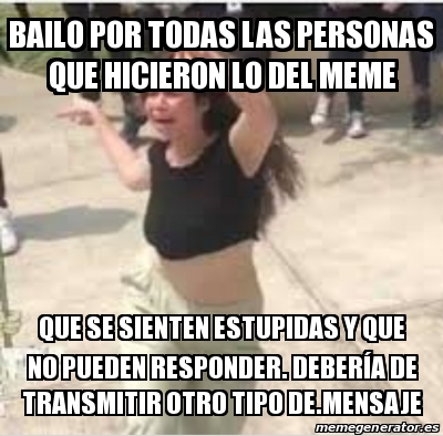 Meme Personalizado Bailo Por Todas Las Personas Que Hicieron Lo Del