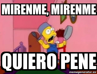 Meme Personalizado Mirenme Mirenme Quiero Pene 31590257