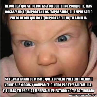 Meme Bebe Furioso Recuerda Que Si Tu Votas A Un Gobierno Porque Te