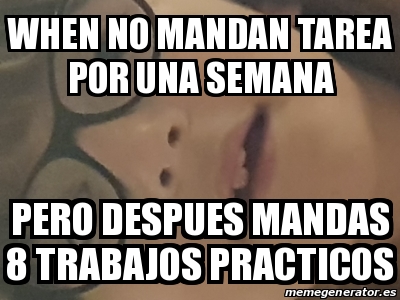 Meme Personalizado When No Mandan Tarea Por Una Semana Pero Despues