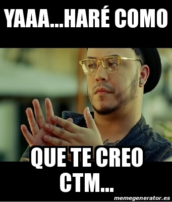 Meme Personalizado Yaaa Har Como Que Te Creo Ctm