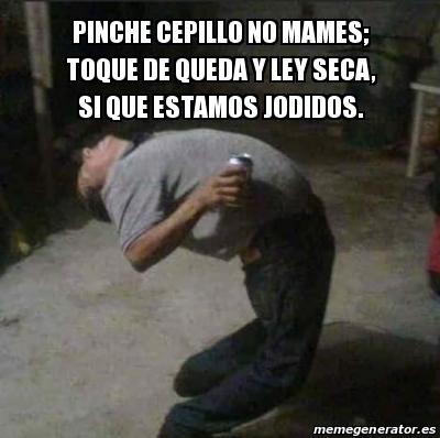 Meme Personalizado Pinche Cepillo No Mames Toque De Queda Y Ley Seca