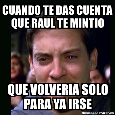 Meme Crying Peter Parker Cuando Te Das Cuenta Que Raul Te Mintio Que