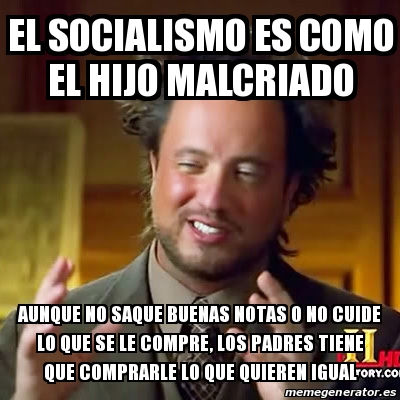 Meme Ancient Aliens El Socialismo Es Como El Hijo Malcriado Aunque No