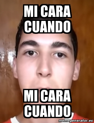 Meme Personalizado Mi Cara Cuando Mi Cara Cuando