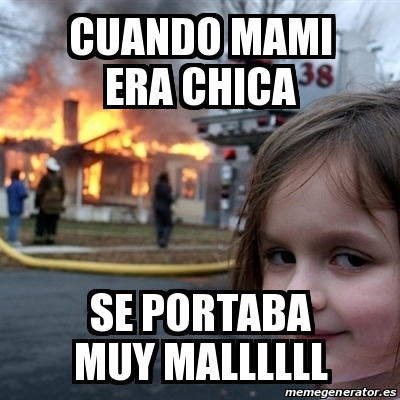 Meme Disaster Girl Cuando Mami Era Chica Se Portaba Muy Mallllll