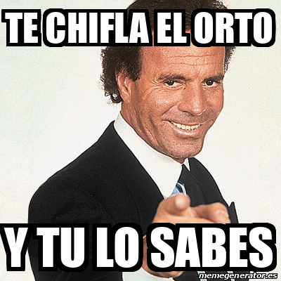 Meme Julio Iglesias Te Chifla El Orto Y Tu Lo Sabes