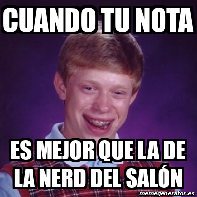 Meme Bad Luck Brian Cuando Tu Nota Es Mejor Que La De La Nerd Del