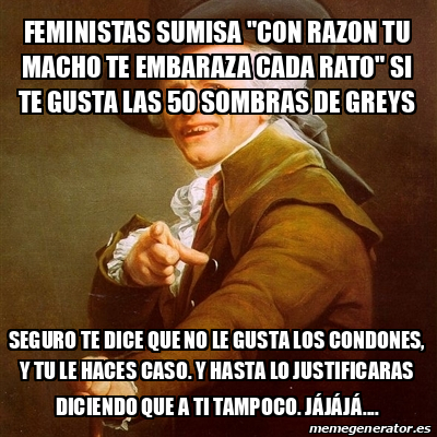 Meme Joseph Ducreux Feministas Sumisa Con Razon Tu Macho Te Embaraza