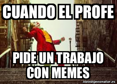 Meme Personalizado Cuando El Profe Pide Un Trabajo Con Memes