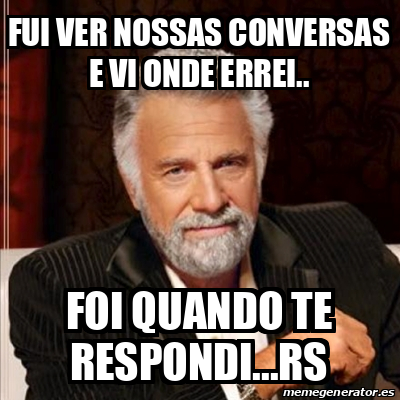 Meme Most Interesting Man Fui Ver Nossas Conversas E Vi Onde Errei