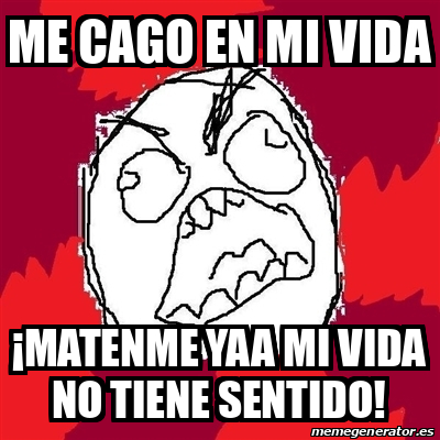 Meme Rage Fu Me Cago En Mi Vida Matenme Yaa Mi Vida No Tiene Sentido