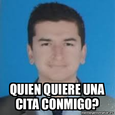 Meme Personalizado Quien Quiere Una Cita Conmigo