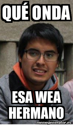 Meme Personalizado Qu Onda Esa Wea Hermano