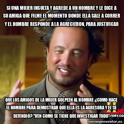 Meme Ancient Aliens Si Una Mujer Insulta Y Agrede A Un Hombre Y Le