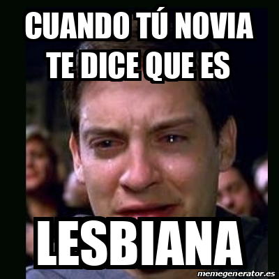 Meme crying peter parker Cuando tú novia te dice que es Lesbiana