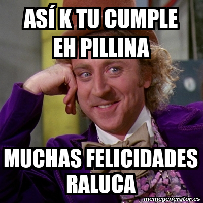 Meme Willy Wonka Así k tu cumple eh pillina Muchas felicidades raluca