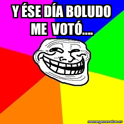 Meme Troll Y ése día boludo me votó 31704905