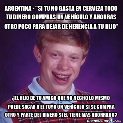 Meme Bad Luck Brian Argentina Si Tu No Gasta En Cerveza Todo Tu