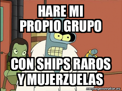 Meme Personalizado Hare Mi Propio Grupo Con Ships Raros Y Mujerzuelas