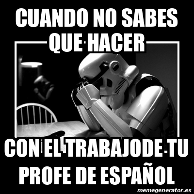 Meme Sad Trooper Cuando No Sabes Que Hacer Con El Trabajode Tu Profe