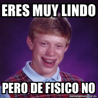 Meme Bad Luck Brian Eres Muy Lindo Pero De Fisico No