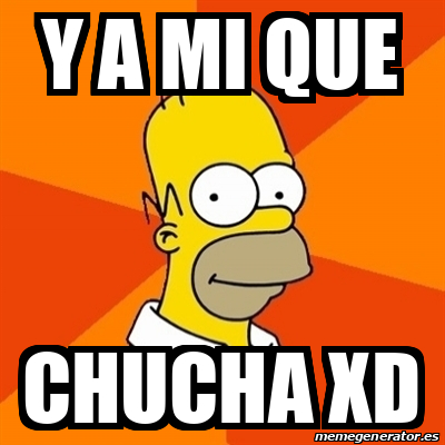 Meme Homer Y A Mi Que Chucha Xd