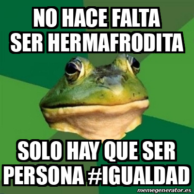 Meme Foul Bachelor Frog NO HACE FALTA SER HERMAFRODITA SOLO HAY QUE