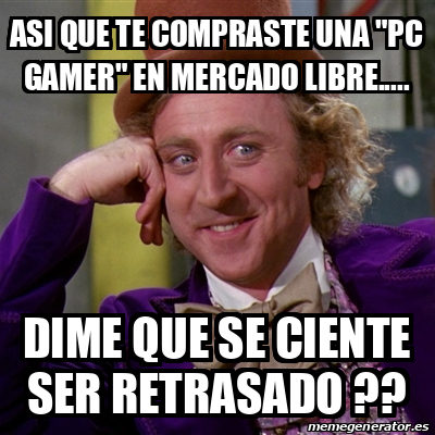 Meme Willy Wonka Asi Que Te Compraste Una Pc Gamer En Mercado Libre