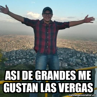 Meme Personalizado Asi De Grandes Me Gustan Las Vergas