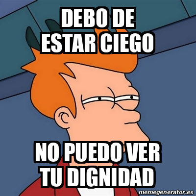 Meme Futurama Fry Debo De Estar Ciego No Puedo Ver Tu Dignidad