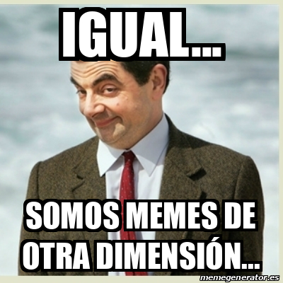 Meme Mr Bean IGUAL SOMOS MEMES DE OTRA DIMENSIÓN 31772571