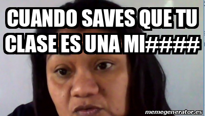 Meme Personalizado Cuando Saves Que Tu Clase Es Una Mi