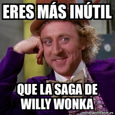 Meme Willy Wonka Eres M S In Til Que La Saga De Willy Wonka