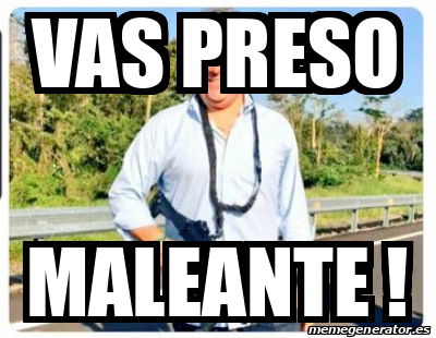 Meme Personalizado Vas Preso Maleante 31778901